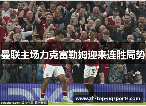 曼联主场力克富勒姆迎来连胜局势