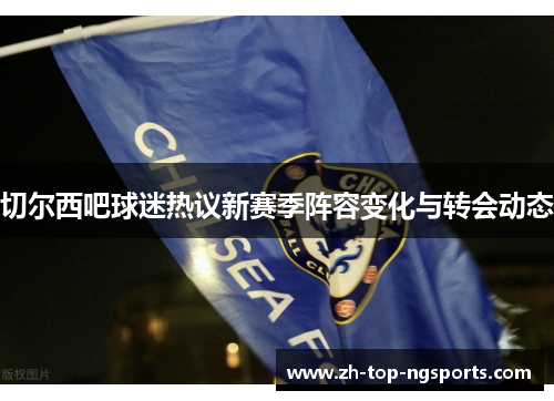 切尔西吧球迷热议新赛季阵容变化与转会动态