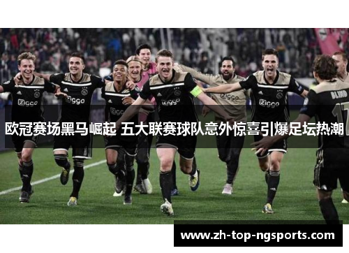 欧冠赛场黑马崛起 五大联赛球队意外惊喜引爆足坛热潮