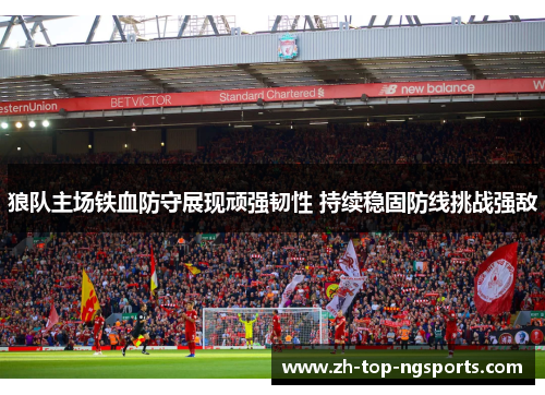 狼队主场铁血防守展现顽强韧性 持续稳固防线挑战强敌